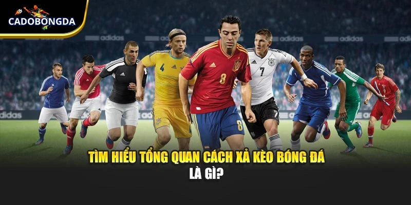 Tìm hiểu tổng quan cách xả kèo bóng đá là gì?