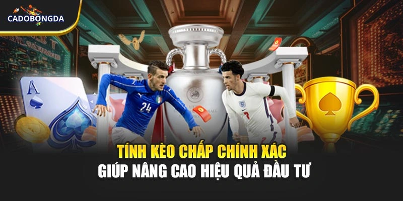 Tính kèo chấp chính xác giúp nâng cao hiệu quả đầu tư