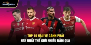 Top 10 Hậu Vệ Cánh Phải Hay Nhất Thế Giới Nhiều Năm Qua