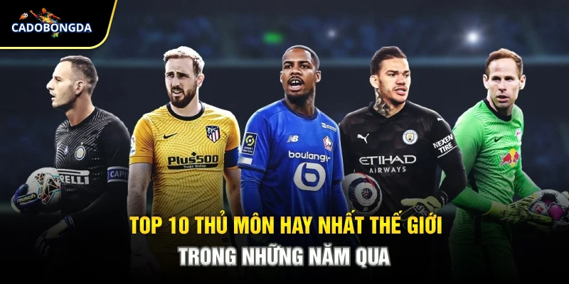Top 10 Thủ Môn Hay Nhất Thế Giới Trong Những Năm Qua