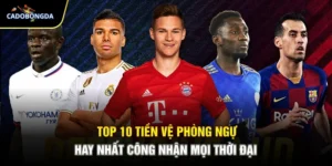 Top 10 Tiền Vệ Phòng Ngự Hay Nhất Công Nhận Mọi Thời Đại