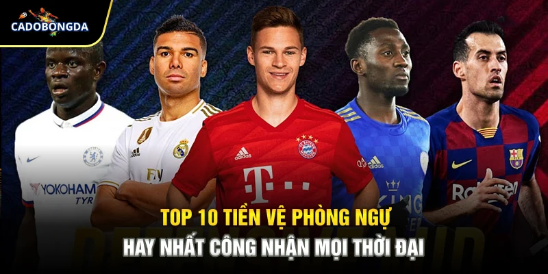 Top 10 Tiền Vệ Phòng Ngự Hay Nhất Công Nhận Mọi Thời Đại