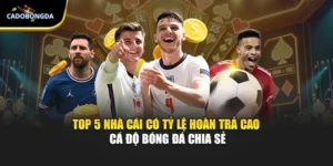 Top 5 Nhà Cái Có Tỷ Lệ Hoàn Trả Cao - Cá Độ Bóng Đá Chia Sẻ