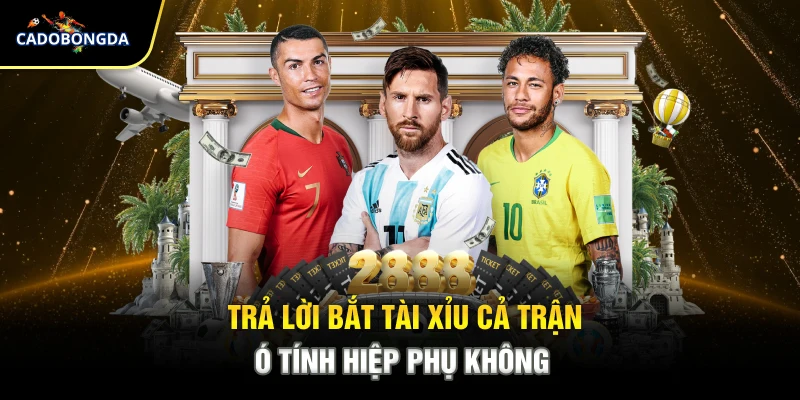 Trả lời cụ thể bắt tài xỉu cả trận có tính hiệp phụ không