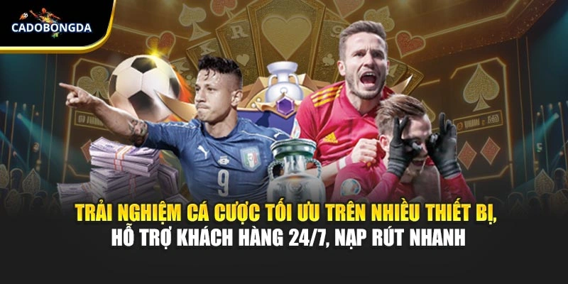 Trải nghiệm cá cược tối ưu trên nhiều thiết bị, hỗ trợ khách hàng 24/7, nạp rút nhanh