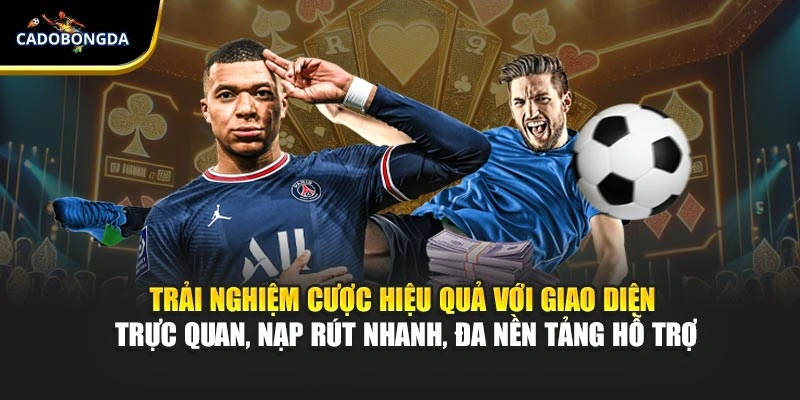 Trải nghiệm cược hiệu quả với giao diện trực quan, nạp rút nhanh, đa nền tảng hỗ trợ