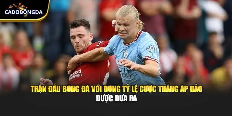 Trận đấu bóng đá với dòng tỷ lệ cược thắng áp đảo được đưa ra