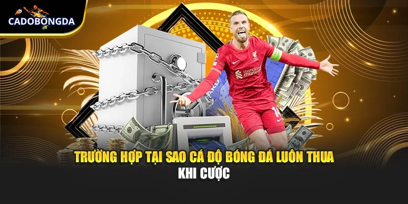 Trường hợp tại sao cá độ bóng đá luôn thua khi cược