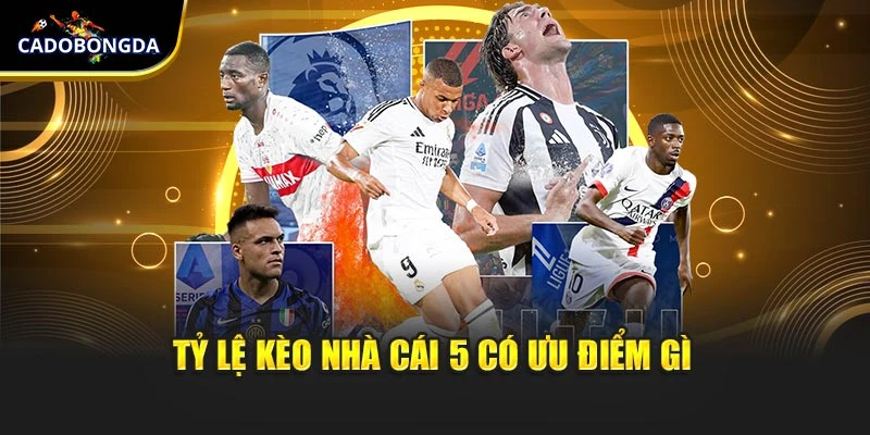 Tỷ lệ kèo nhà cái 5 có ưu điểm gì