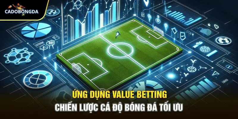 Ứng Dụng Value Betting – Chiến Lược Cá Độ Bóng Đá Tối Ưu