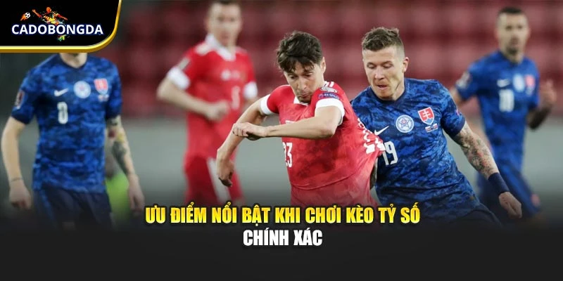 Ưu điểm nổi bật khi chơi kèo tỷ số chính xác