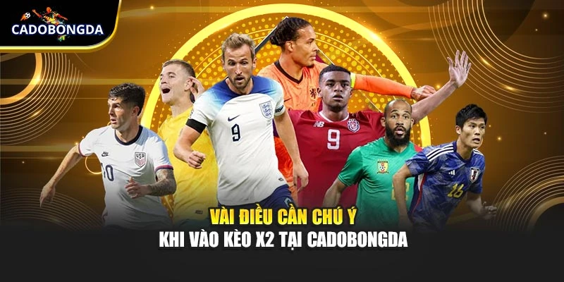 Vài điều cần chú ý khi vào kèo X2 tại Cadobongda