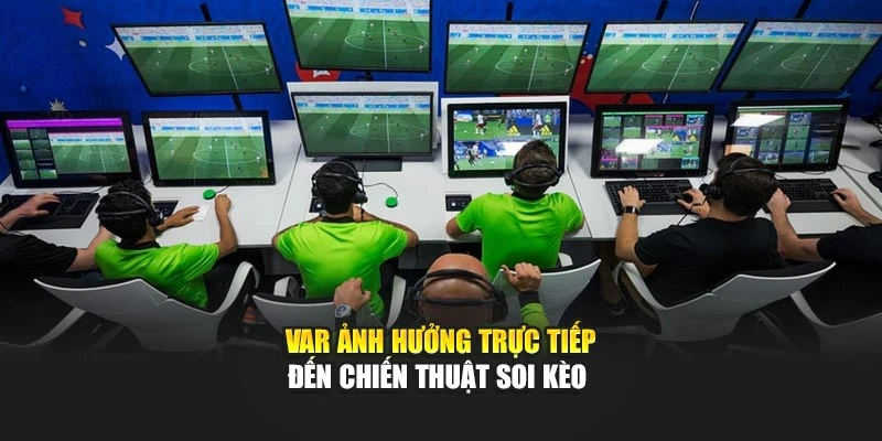 VAR ảnh hưởng trực tiếp đến chiến thuật soi kèo