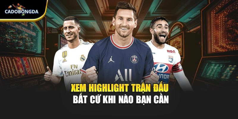 Xem highlight trận đấu bất cứ khi nào bạn cần