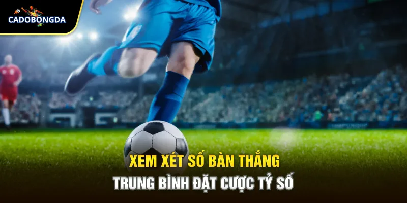 Xem xét số bàn thắng trung bình đặt cược tỷ số